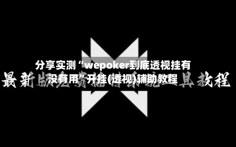 分享实测“wepoker到底透视挂有没有用”开挂(透视)辅助教程-第1张图片