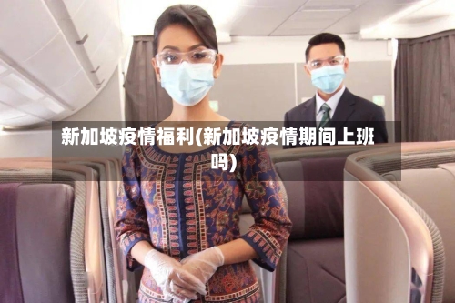 新加坡疫情福利(新加坡疫情期间上班吗)-第1张图片