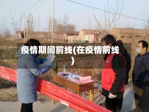疫情期间前线(在疫情前线)-第3张图片