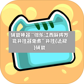 辅助神器“微乐江西麻将万能开挂器免费	”开挂(透视)辅助-第1张图片