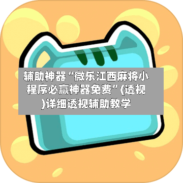 辅助神器“微乐江西麻将小程序必赢神器免费	”(透视)详细透视辅助教学-第2张图片