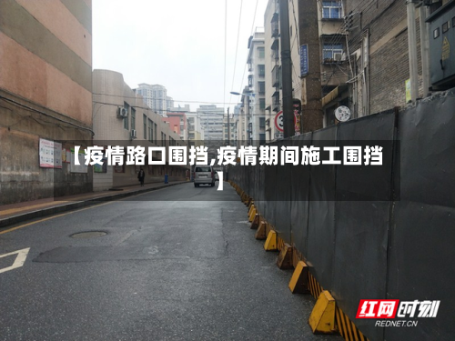 【疫情路口围挡,疫情期间施工围挡】-第1张图片
