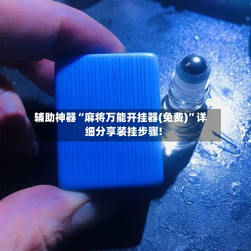 辅助神器“麻将万能开挂器(免费)	”详细分享装挂步骤!-第1张图片