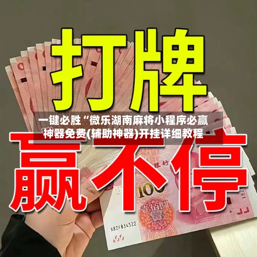 一键必胜“微乐湖南麻将小程序必赢神器免费(辅助神器)开挂详细教程-第1张图片