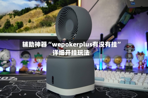 辅助神器“wepokerplus有没有挂”详细开挂玩法-第2张图片
