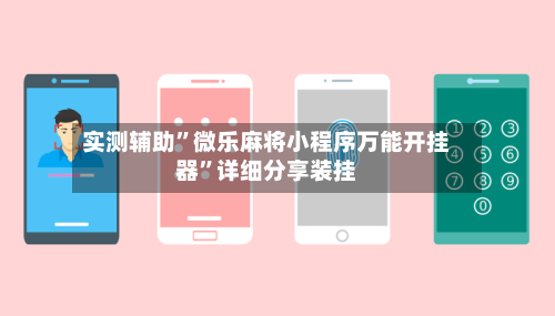 实测辅助	”微乐麻将小程序万能开挂器”详细分享装挂-第1张图片