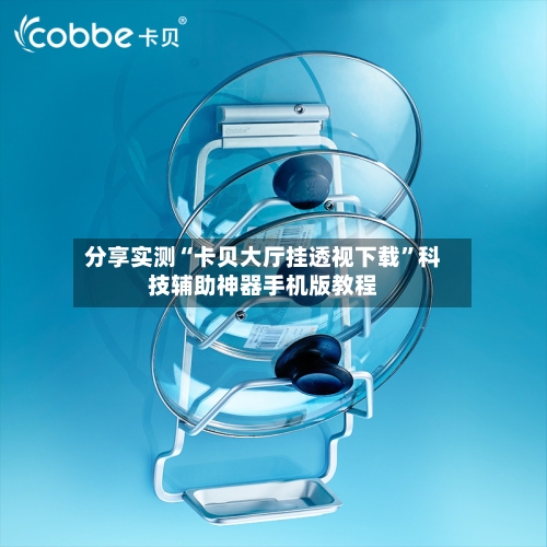 分享实测“卡贝大厅挂透视下载”科技辅助神器手机版教程-第1张图片