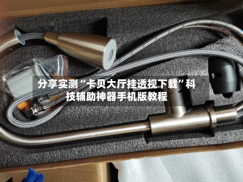 分享实测“卡贝大厅挂透视下载”科技辅助神器手机版教程-第2张图片