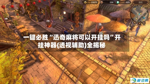 一键必胜“迅奇麻将可以开挂吗”开挂神器{透视辅助}全揭秘-第3张图片