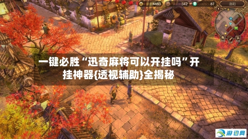 一键必胜“迅奇麻将可以开挂吗”开挂神器{透视辅助}全揭秘-第1张图片