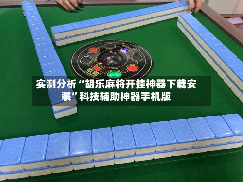 实测分析“胡乐麻将开挂神器下载安装”科技辅助神器手机版-第3张图片