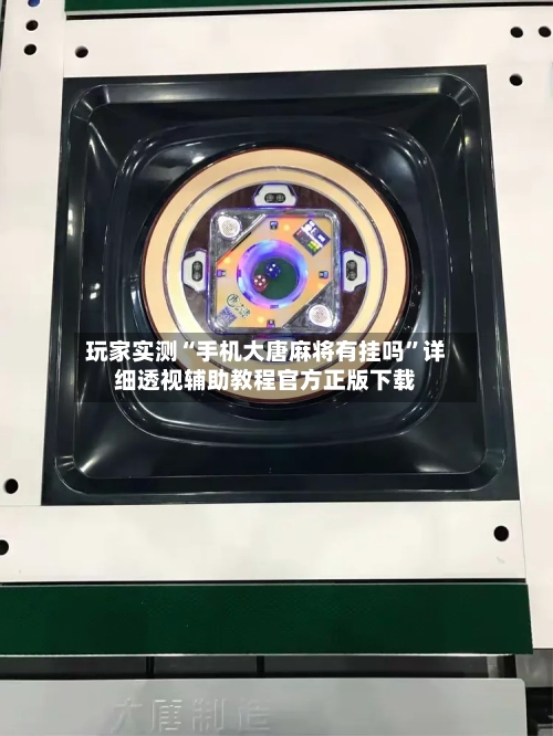 玩家实测“手机大唐麻将有挂吗”详细透视辅助教程官方正版下载-第1张图片