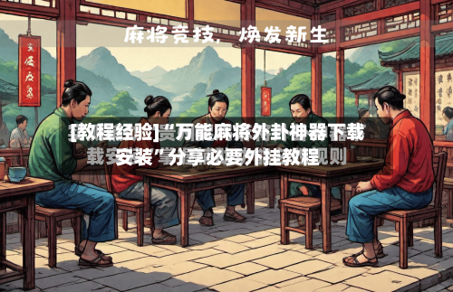 [教程经验]“万能麻将外卦神器下载安装	”分享必要外挂教程-第1张图片