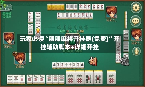 玩家必读“朋朋麻将开挂器(免费)”开挂辅助脚本+详细开挂-第1张图片