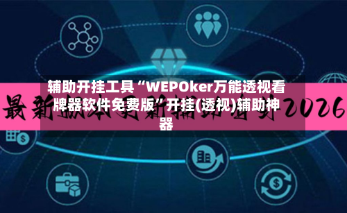 辅助开挂工具“WEPOker万能透视看牌器软件免费版”开挂(透视)辅助神器-第1张图片