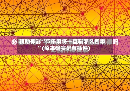 辅助神器“微乐麻将一直输怎么回事	”(原来确实是有插件)-第1张图片