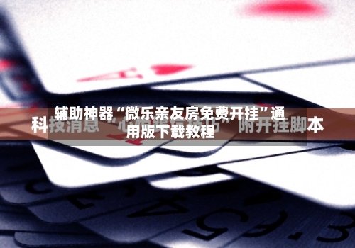 辅助神器“微乐亲友房免费开挂”通用版下载教程-第3张图片