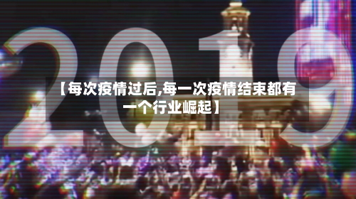 【每次疫情过后,每一次疫情结束都有一个行业崛起】-第1张图片
