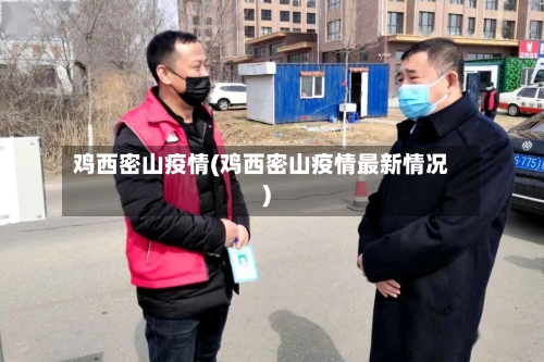 鸡西密山疫情(鸡西密山疫情最新情况)-第3张图片