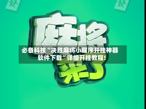 必备科技“决胜麻将小程序开挂神器软件下载”详细开挂教程!-第1张图片