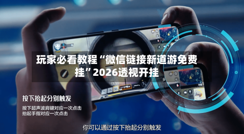 玩家必看教程“微信链接新道游免费挂”2026透视开挂-第2张图片