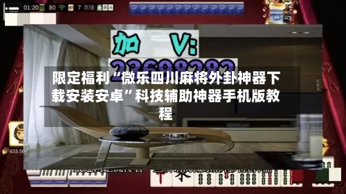 限定福利“微乐四川麻将外卦神器下载安装安卓”科技辅助神器手机版教程-第3张图片