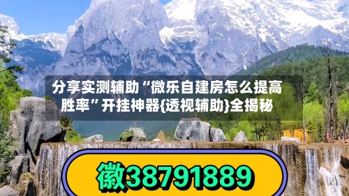 分享实测辅助“微乐自建房怎么提高胜率	”开挂神器{透视辅助}全揭秘-第1张图片