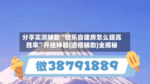 分享实测辅助“微乐自建房怎么提高胜率”开挂神器{透视辅助}全揭秘-第2张图片