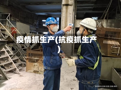 疫情抓生产(抗疫抓生产)-第2张图片