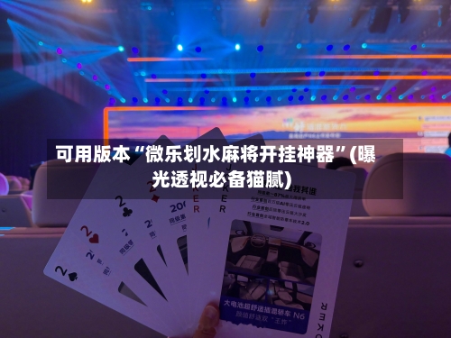 可用版本“微乐划水麻将开挂神器	”(曝光透视必备猫腻)-第1张图片