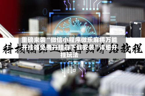 重磅来袭“微信小程序微乐麻将万能开挂器免费开挂器下载安装	”详细开挂玩法-第1张图片