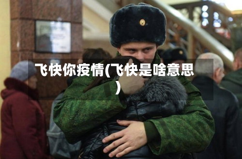 飞快你疫情(飞快是啥意思)-第3张图片
