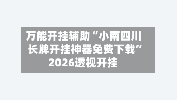 万能开挂辅助“小南四川长牌开挂神器免费下载”2026透视开挂-第1张图片