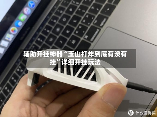 辅助开挂神器“玉山打炸到底有没有挂	”详细开挂玩法-第2张图片