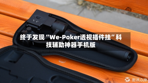 终于发现“We-Poker透视插件挂	”科技辅助神器手机版-第1张图片
