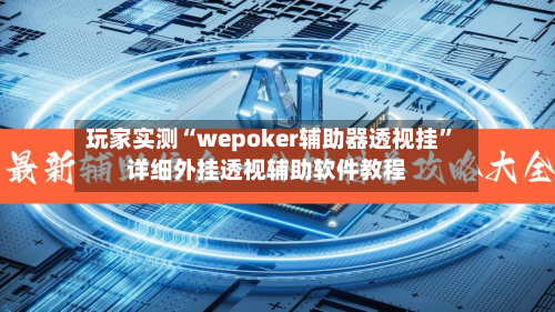 玩家实测“wepoker辅助器透视挂	”详细外挂透视辅助软件教程-第1张图片