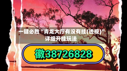 一键必胜“青龙大厅有没有挂(透视)”详细开挂玩法-第1张图片