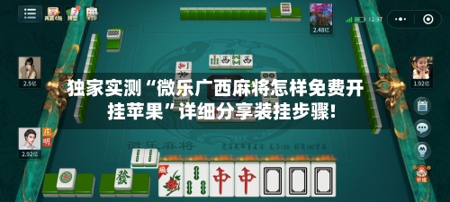 独家实测“微乐广西麻将怎样免费开挂苹果	”详细分享装挂步骤!-第1张图片