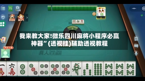 我来教大家!微乐四川麻将小程序必赢神器”(透视挂)辅助透视教程-第1张图片