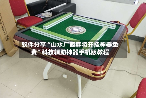 软件分享“山水广西麻将开挂神器免费”科技辅助神器手机版教程-第1张图片