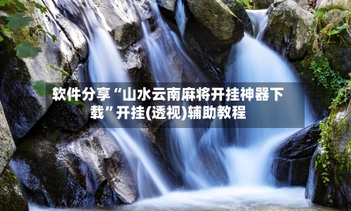 软件分享“山水云南麻将开挂神器下载”开挂(透视)辅助教程-第1张图片