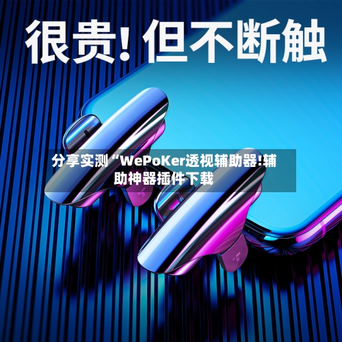 分享实测“WePoKer透视辅助器!辅助神器插件下载-第1张图片