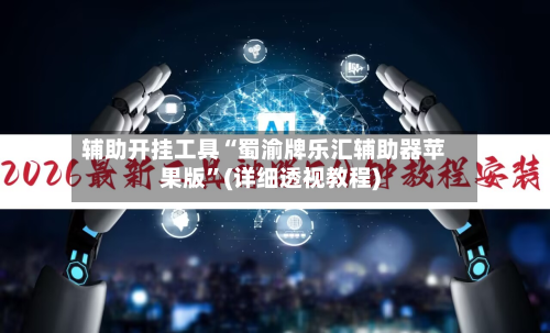 辅助开挂工具“蜀渝牌乐汇辅助器苹果版”(详细透视教程)-第1张图片