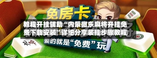 教程开挂辅助“内蒙微乐麻将开挂免费下载安装”详细分享装挂步骤教程