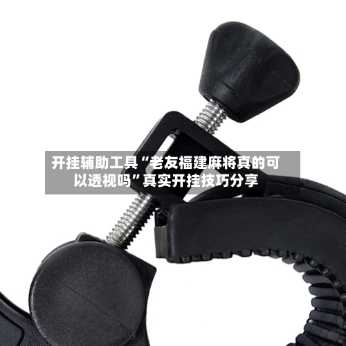 开挂辅助工具“老友福建麻将真的可以透视吗	”真实开挂技巧分享-第1张图片