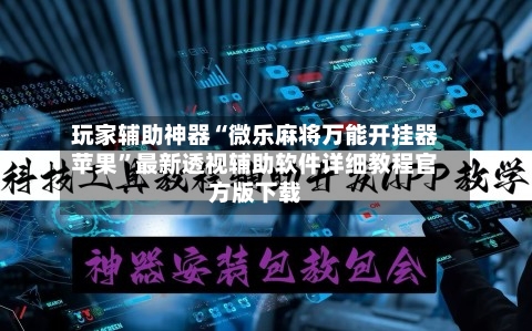 玩家辅助神器“微乐麻将万能开挂器苹果”最新透视辅助软件详细教程官方版下载