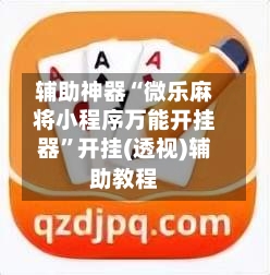 辅助神器“微乐麻将小程序万能开挂器”开挂(透视)辅助教程-第1张图片
