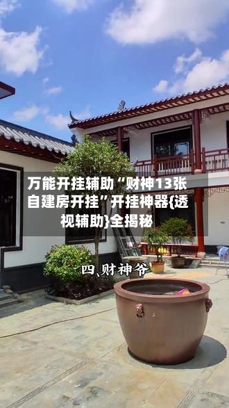 万能开挂辅助“财神13张自建房开挂”开挂神器{透视辅助}全揭秘-第1张图片