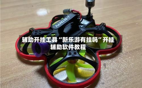 辅助开挂工具“新乐游有挂吗”开挂辅助软件教程-第1张图片