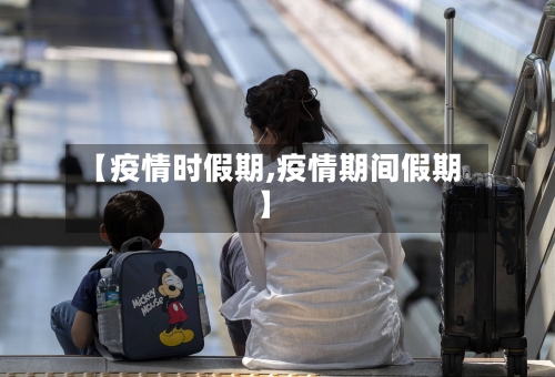 【疫情时假期,疫情期间假期】-第1张图片
